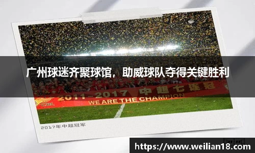 广州球迷齐聚球馆，助威球队夺得关键胜利