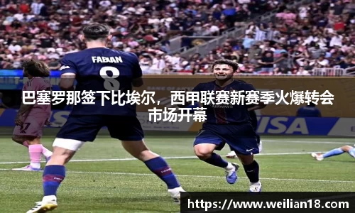 巴塞罗那签下比埃尔，西甲联赛新赛季火爆转会市场开幕