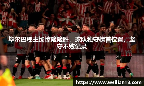 毕尔巴鄂主场惊险险胜，球队独守榜首位置，坚守不败记录